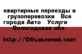квартирные переезды и грузоперевозки - Все города Авто » Услуги   . Вологодская обл.